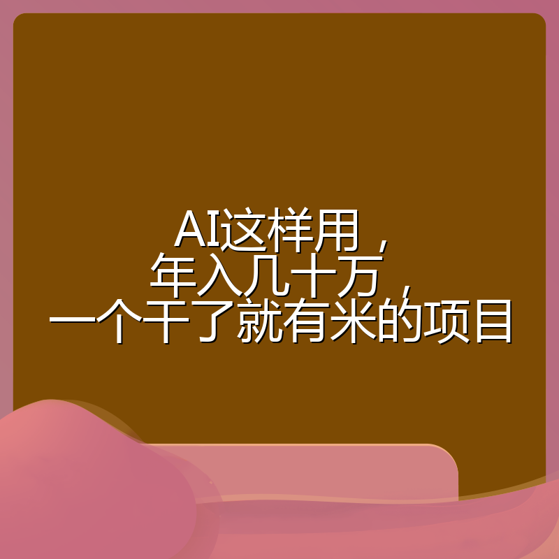 AI这样用,年入几十万,一个干了就有米的项目