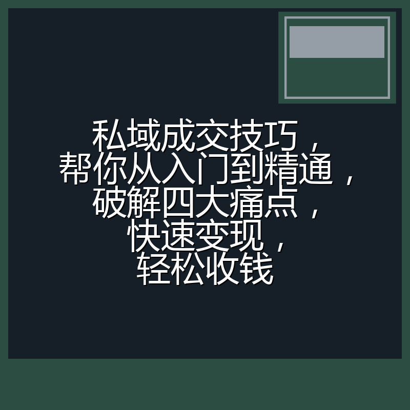 私域成交技巧,帮你从入门到精通,破解四大痛点,快速变现,轻松收钱