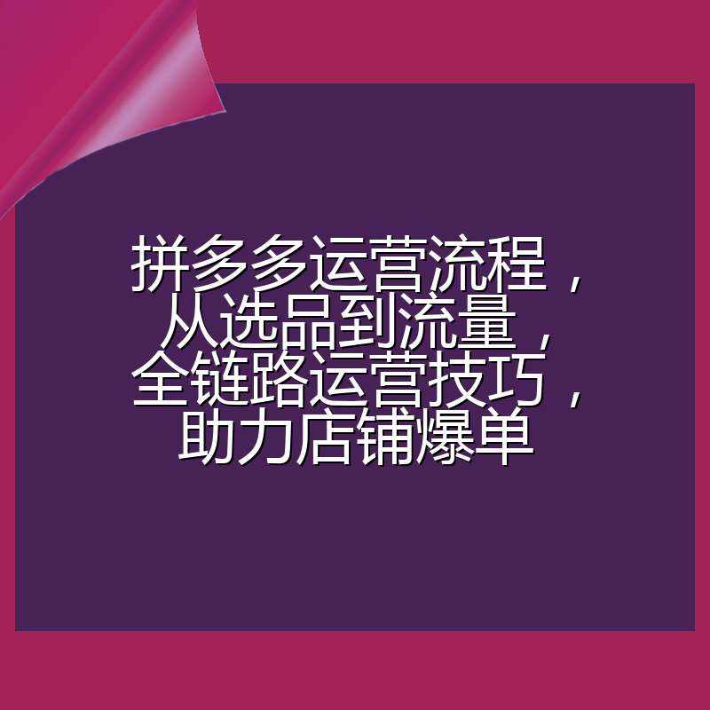 拼多多运营流程,从选品到流量,全链路运营技巧,助力店铺爆单