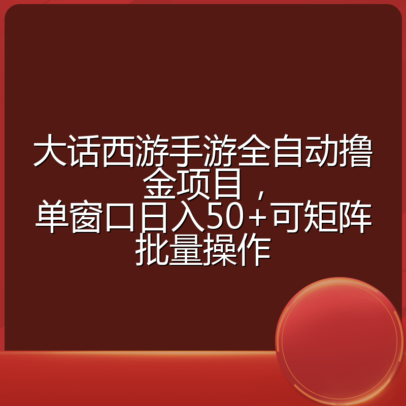 大话西游手游全自动撸金项目,单窗口日入50+可矩阵批量操作