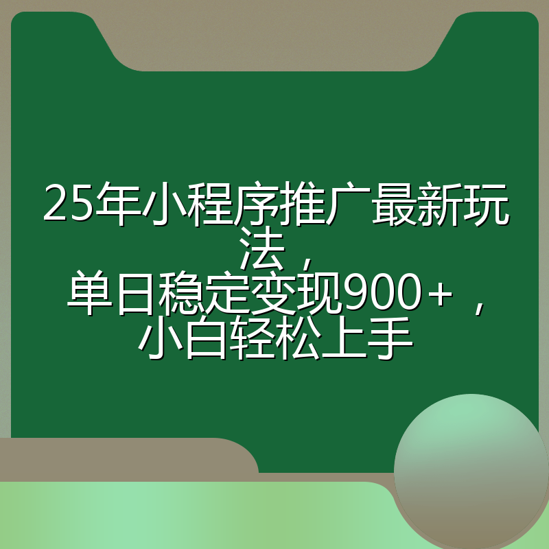 25年小程序推广最新玩法,单日稳定变现900+,小白轻松上手