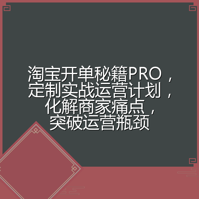 淘宝开单秘籍PRO，定制实战运营计划，化解商家痛点，突破运营瓶颈