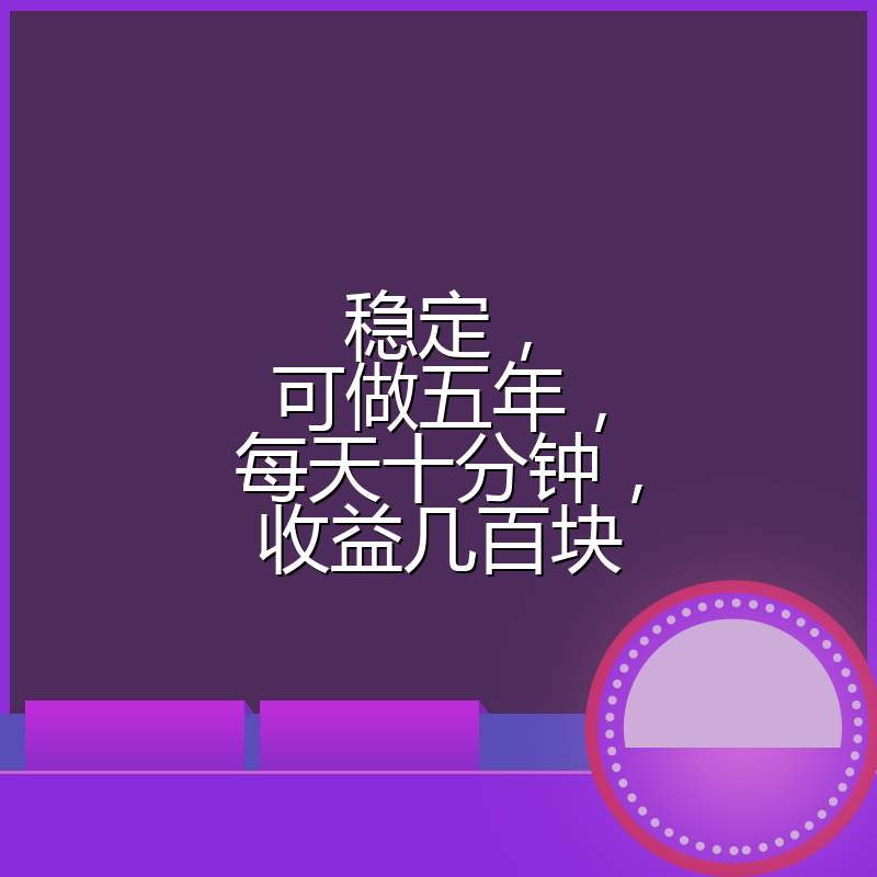 稳定,可做五年,每天十分钟,收益几百块