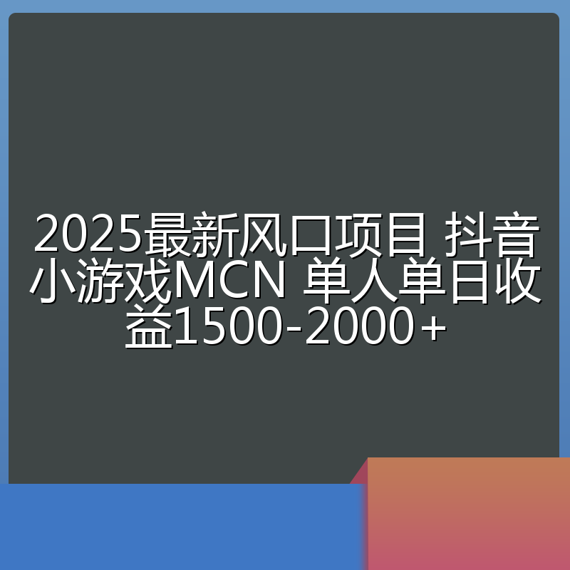 2025最新风口项目 抖音小游戏MCN 单人单日收益1500-2000+