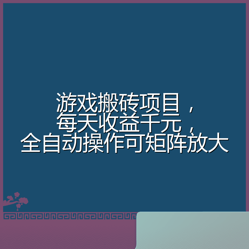 游戏搬砖项目，每天收益千元，全自动操作可矩阵放大