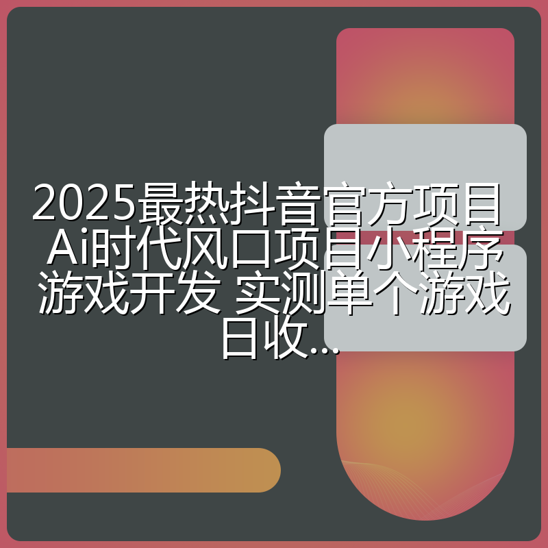 2025最热抖音官方项目 Ai时代风口项目小程序游戏开发 实测单个游戏日收...