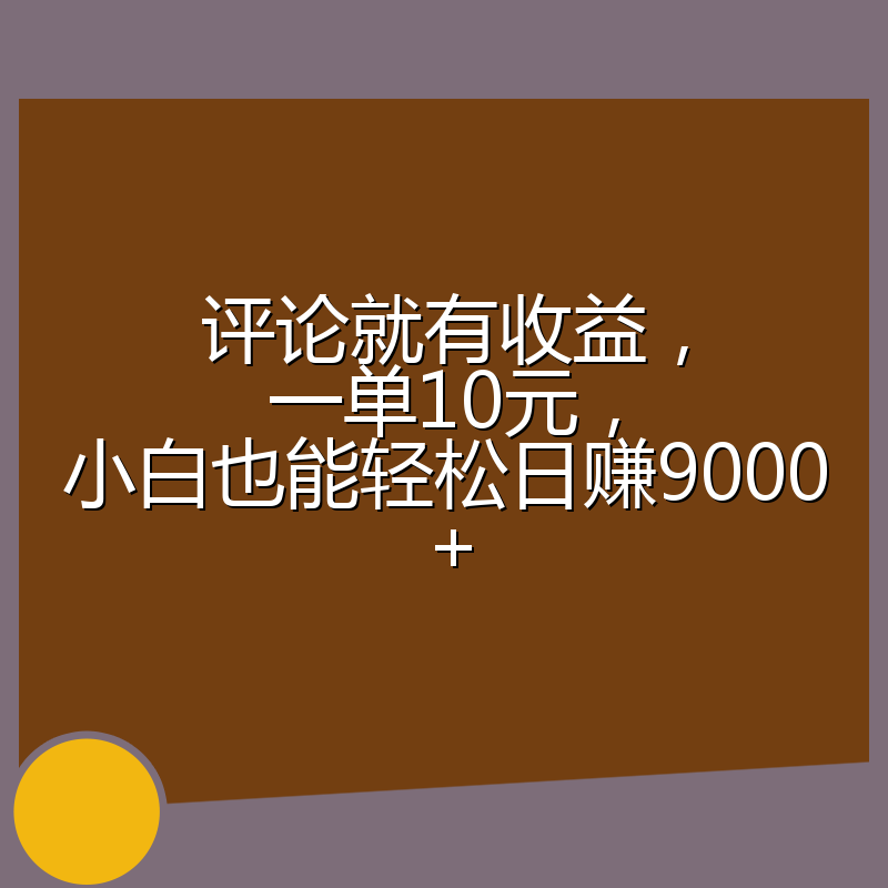 评论就有收益,一单10元,小白也能轻松日赚9000+
