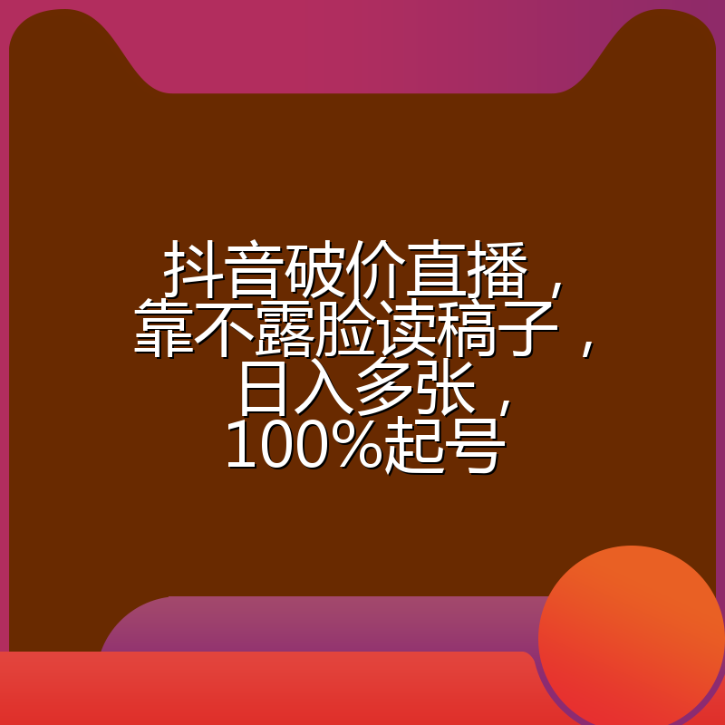 抖音破价直播,靠不露脸读稿子, 日入多张,100%起号