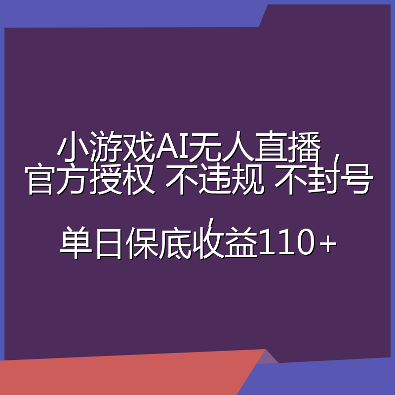 小游戏AI无人直播，官方授权 不违规 不封号，单日保底收益110+