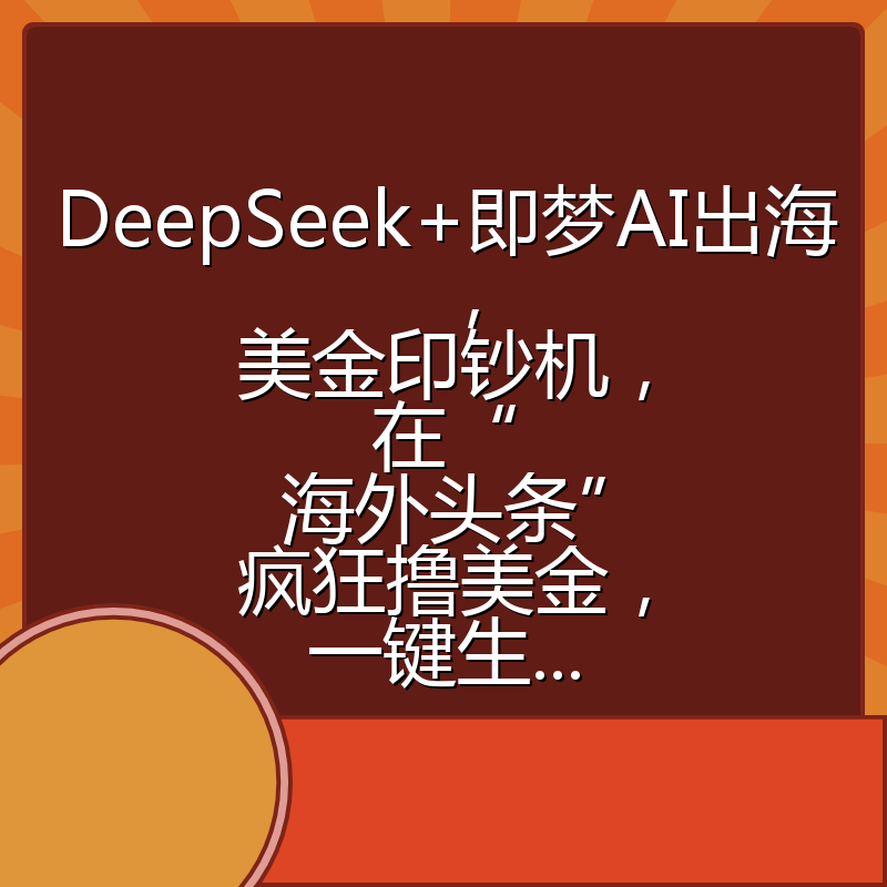 DeepSeek+即梦AI出海，美金印钞机，在“海外头条”疯狂撸美金，一键生...