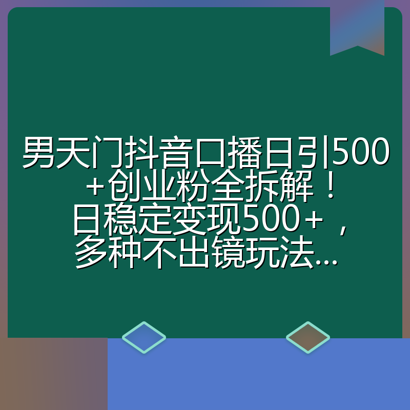 男天门抖音口播日引500+创业粉全拆解!日稳定变现500+,多种不出镜玩法...