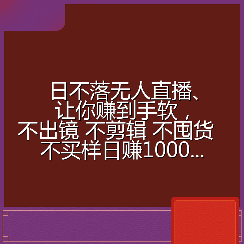 日不落无人直播、让你赚到手软，不出镜 不剪辑 不囤货  不买样日赚1000...