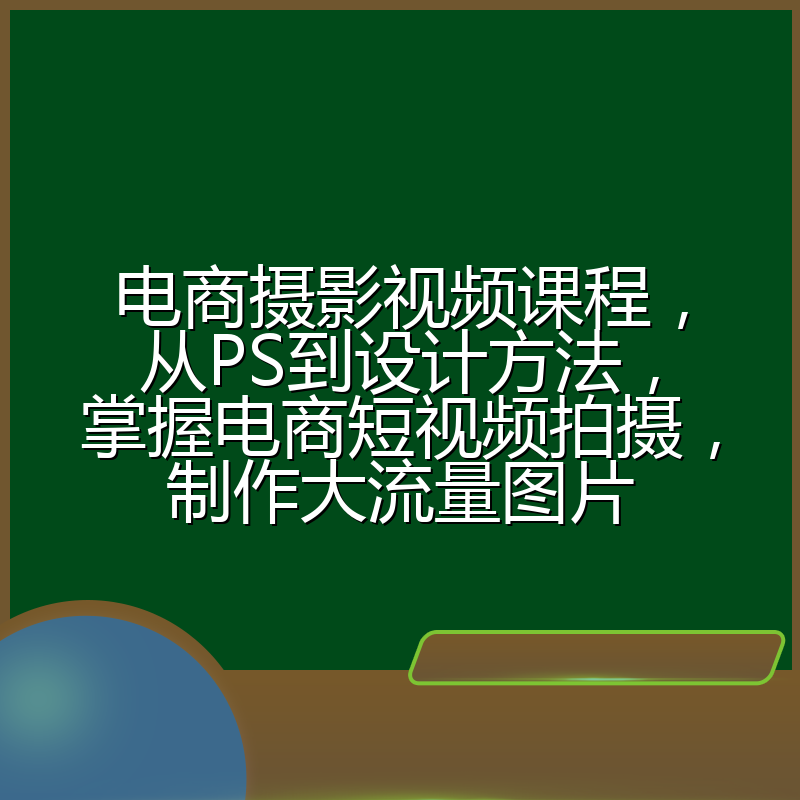 电商摄影视频课程,从PS到设计方法,掌握电商短视频拍摄,制作大流量图片