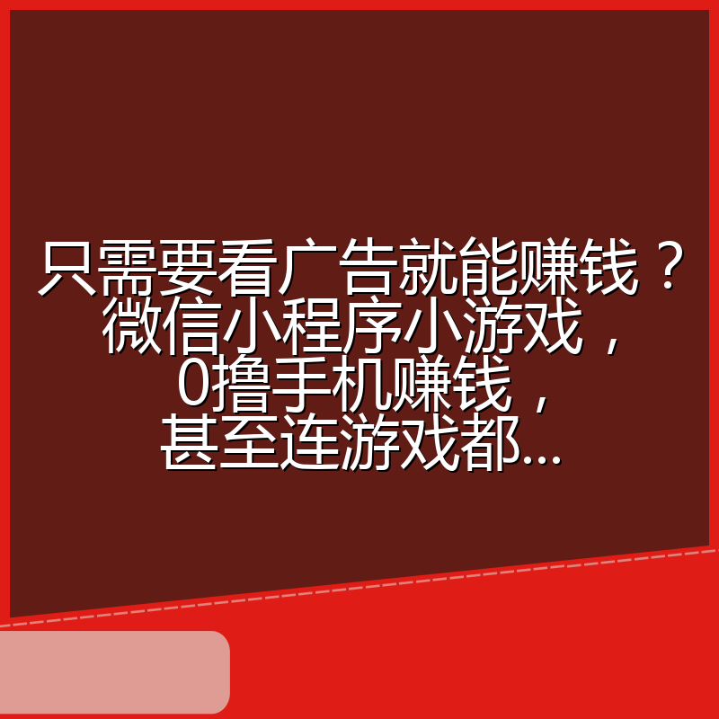 只需要看广告就能赚钱？微信小程序小游戏，0撸手机赚钱，甚至连游戏都...