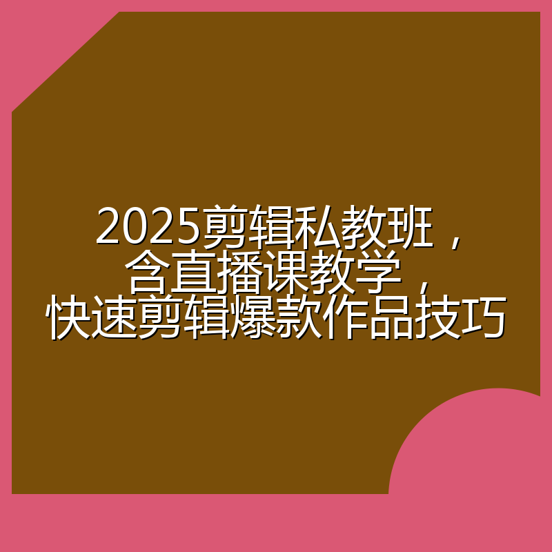 2025剪辑私教班,含直播课教学,快速剪辑爆款作品技巧