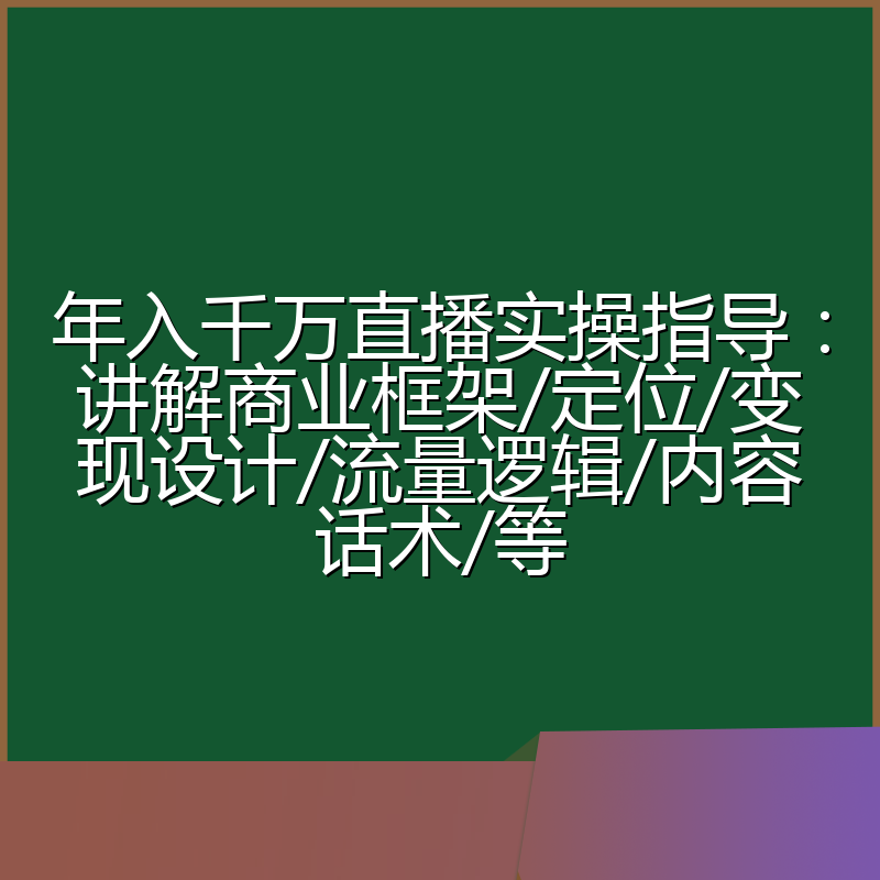 年入千万直播实操指导:讲解商业框架/定位/变现设计/流量逻辑/内容话术/等