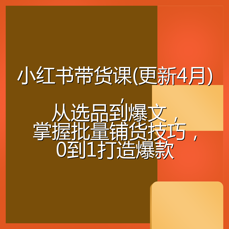 小红书带货课(更新4月),从选品到爆文,掌握批量铺货技巧,0到1打造爆款