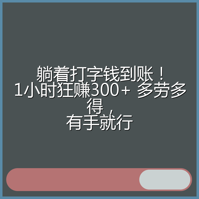躺着打字钱到账!1小时狂赚300+ 多劳多得,有手就行