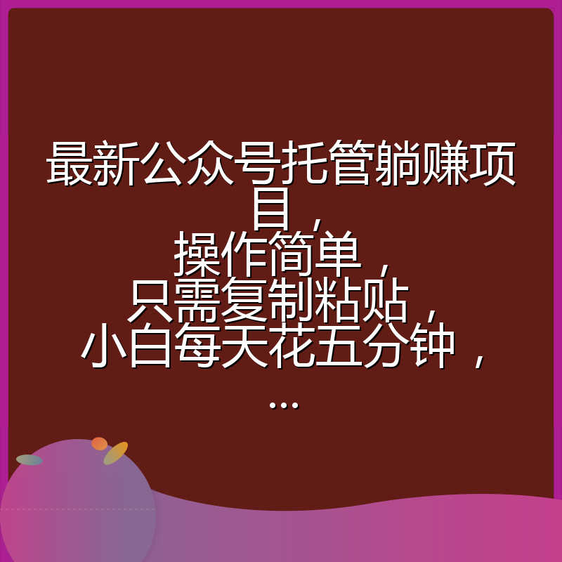 最新公众号托管躺赚项目,操作简单,只需复制粘贴,小白每天花五分钟,...