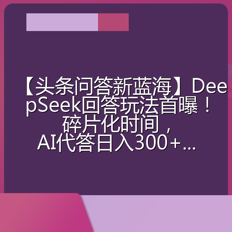 【头条问答新蓝海】DeepSeek回答玩法首曝!碎片化时间,AI代答日入300+...
