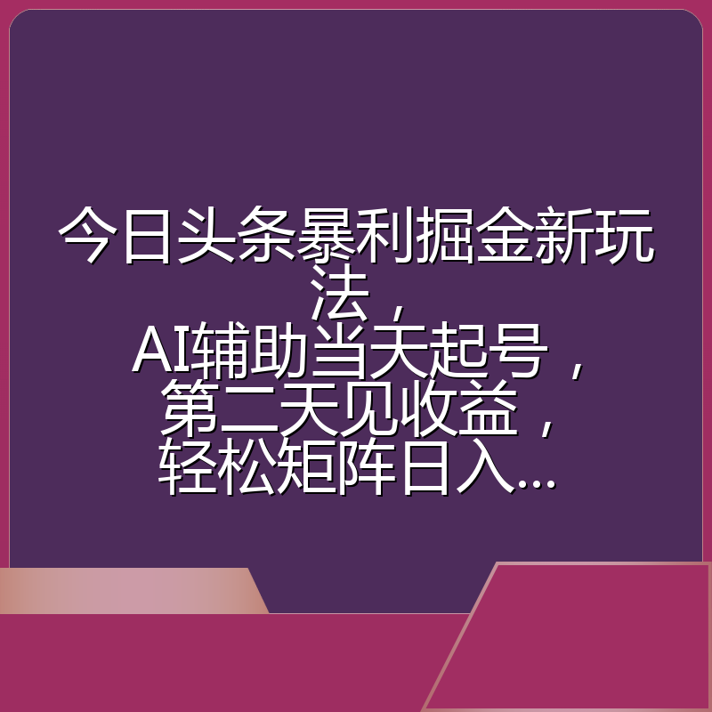 今日头条暴利掘金新玩法,AI辅助当天起号,第二天见收益,轻松矩阵日入...
