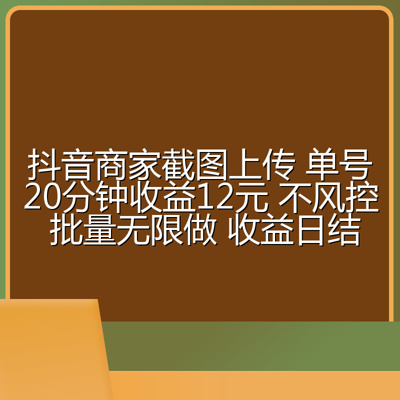 抖音商家截图上传 单号20分钟收益12元 不风控 批量无限做 收益日结