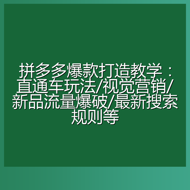 拼多多爆款打造教学:直通车玩法/视觉营销/新品流量爆破/最新搜索规则等