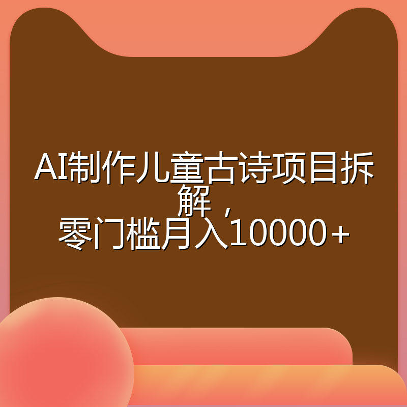 AI制作儿童古诗项目拆解,零门槛月入10000+