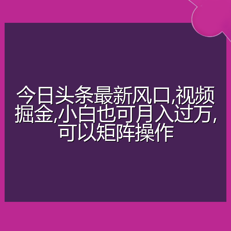 今日头条最新风口,视频掘金,小白也可月入过万,可以矩阵操作