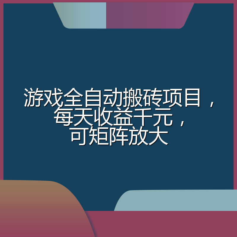游戏全自动搬砖项目，每天收益千元，可矩阵放大