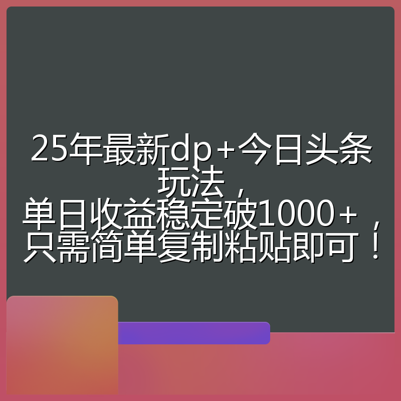 25年最新dp+今日头条玩法,单日收益稳定破1000+,只需简单复制粘贴即可!
