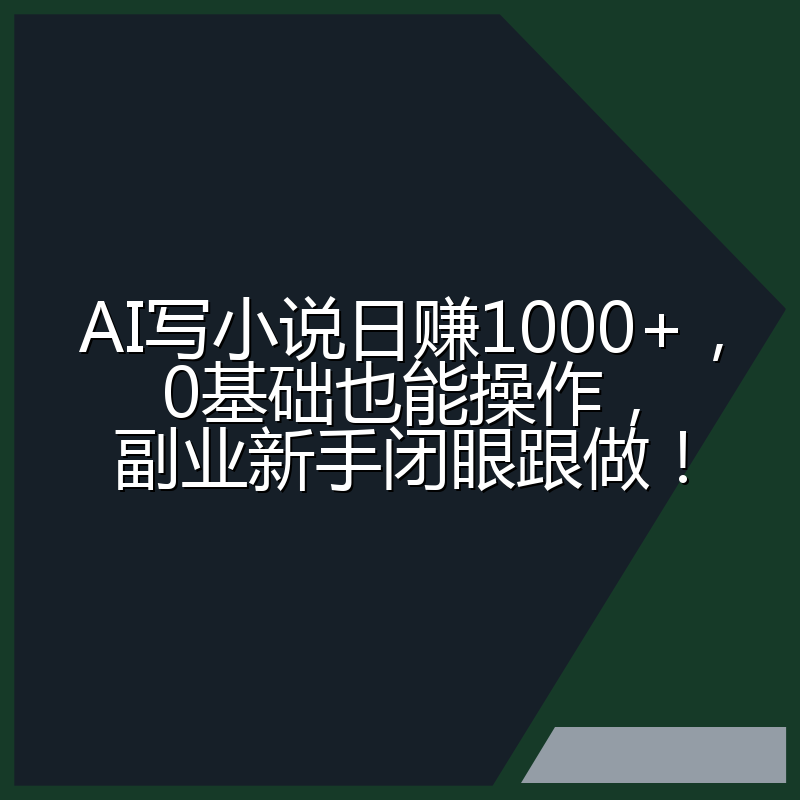 AI写小说日赚1000+,0基础也能操作,副业新手闭眼跟做!