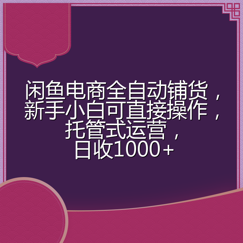 闲鱼电商全自动铺货,新手小白可直接操作,托管式运营,日收1000+