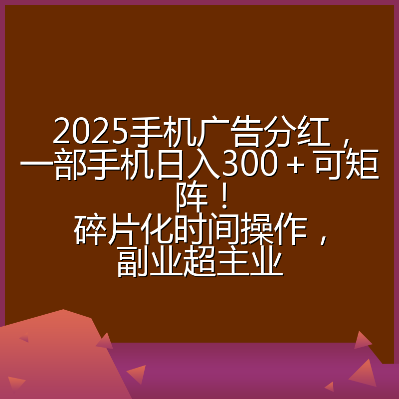 2025手机广告分红，一部手机日入300＋可矩阵！碎片化时间操作，副业超主业