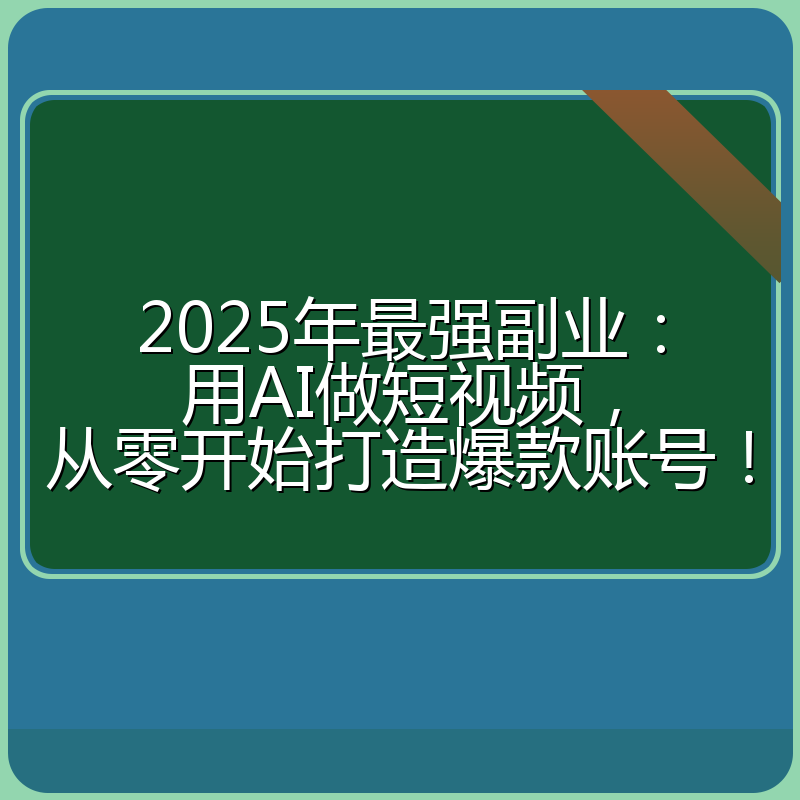 2025年最强副业：用AI做短视频，从零开始打造爆款账号！