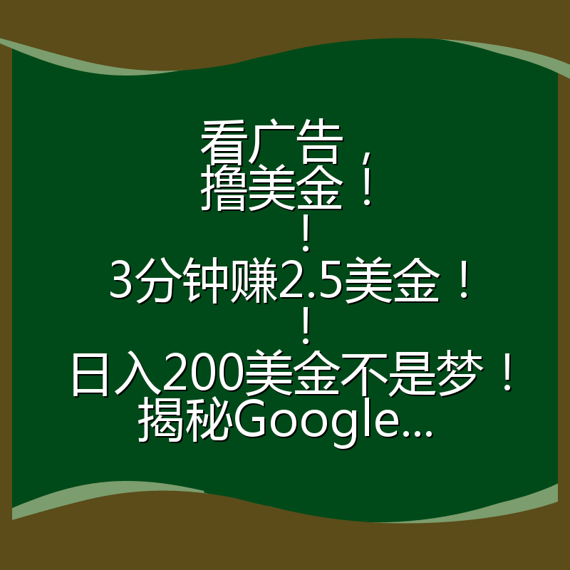 看广告,撸美金!!3分钟赚2.5美金!!日入200美金不是梦!揭秘Google...