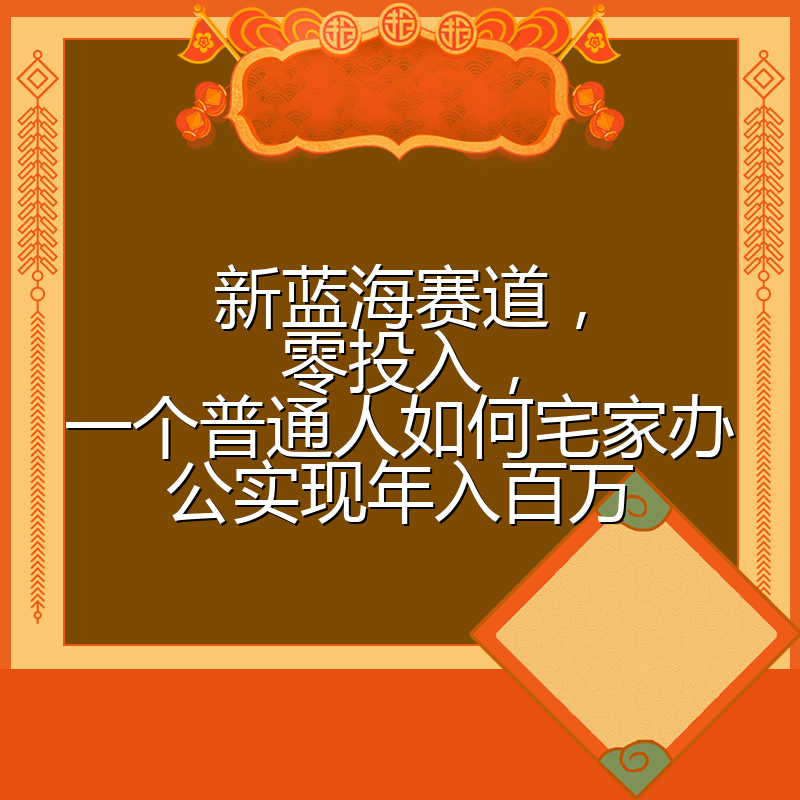 新蓝海赛道，零投入，一个普通人如何宅家办公实现年入百万