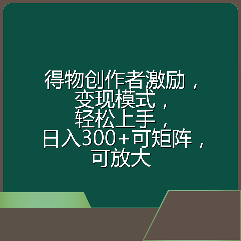 得物创作者激励，变现模式，轻松上手，日入300+可矩阵，可放大