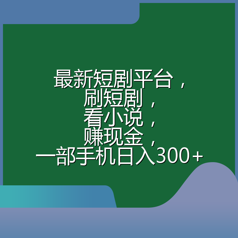 最新短剧平台，刷短剧，看小说，赚现金，一部手机日入300+