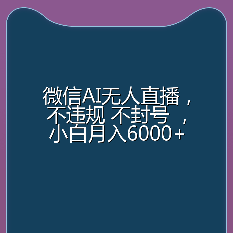 微信AI无人直播，不违规 不封号 ，小白月入6000+
