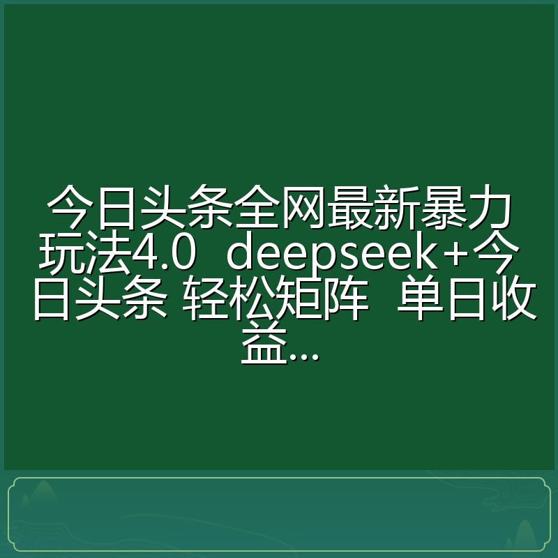 今日头条全网最新暴力玩法4.0 deepseek+今日头条 轻松矩阵 单日收益...