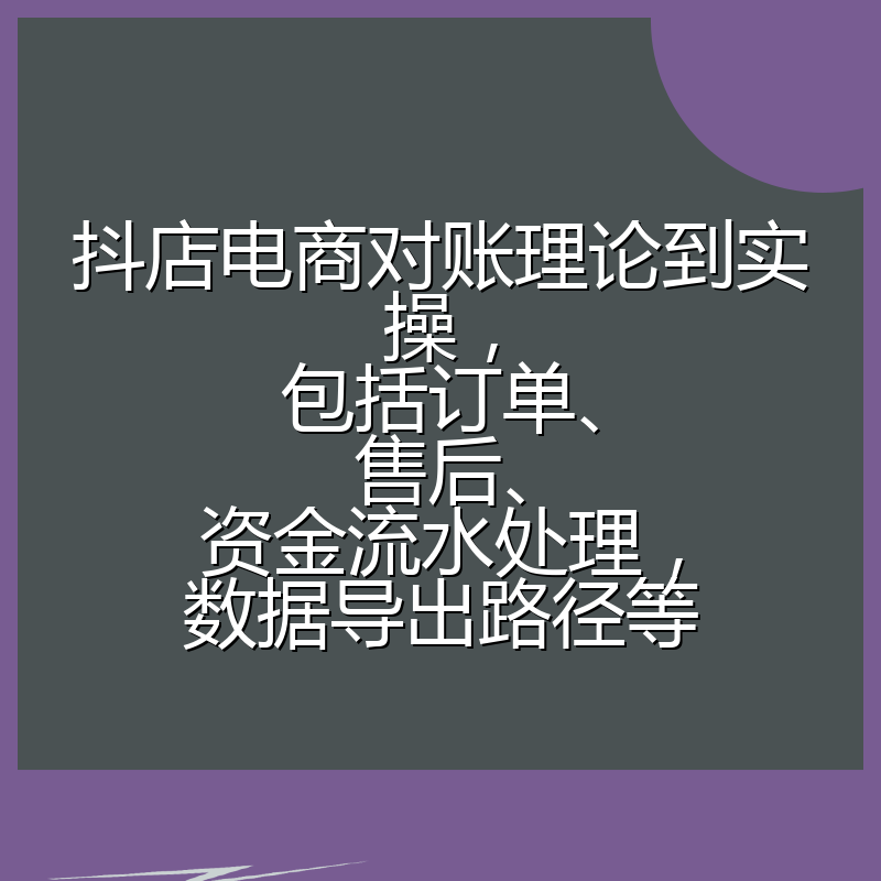 抖店电商对账理论到实操，包括订单、售后、资金流水处理，数据导出路径等