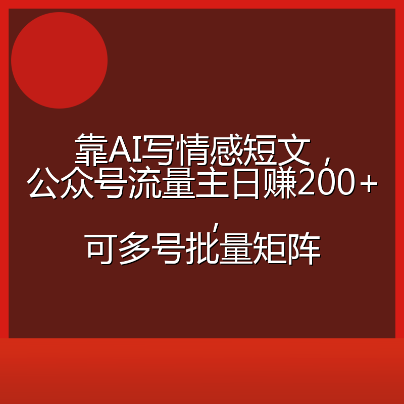 靠AI写情感短文，公众号流量主日赚200+，可多号批量矩阵