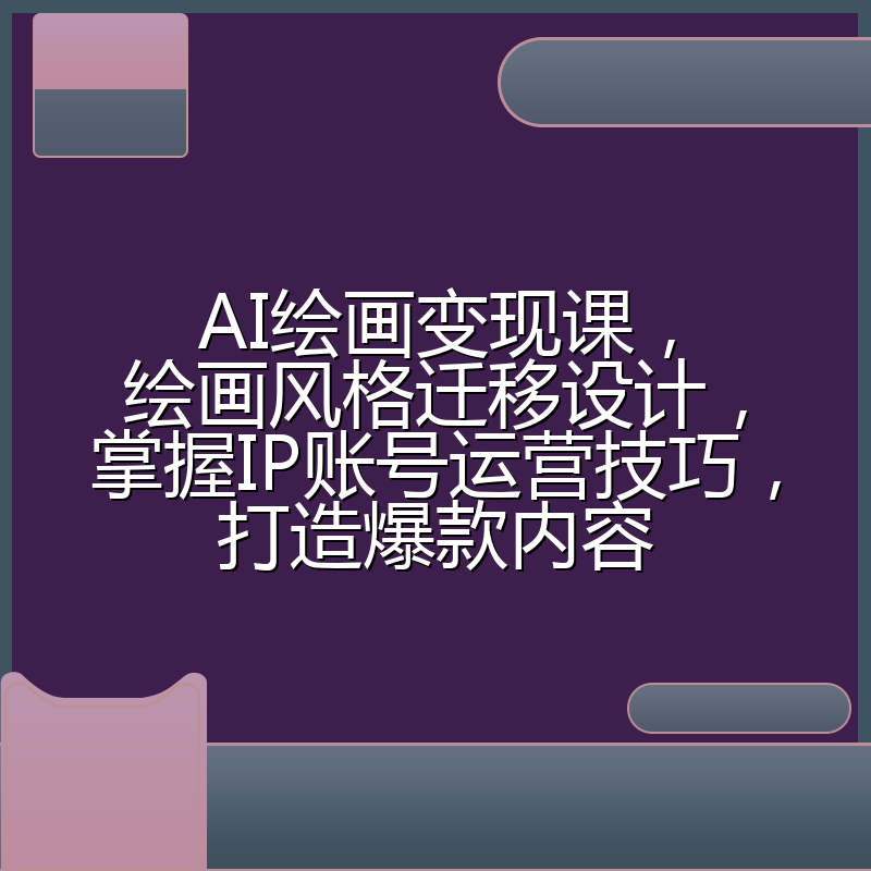 AI绘画变现课,绘画风格迁移设计,掌握IP账号运营技巧,打造爆款内容