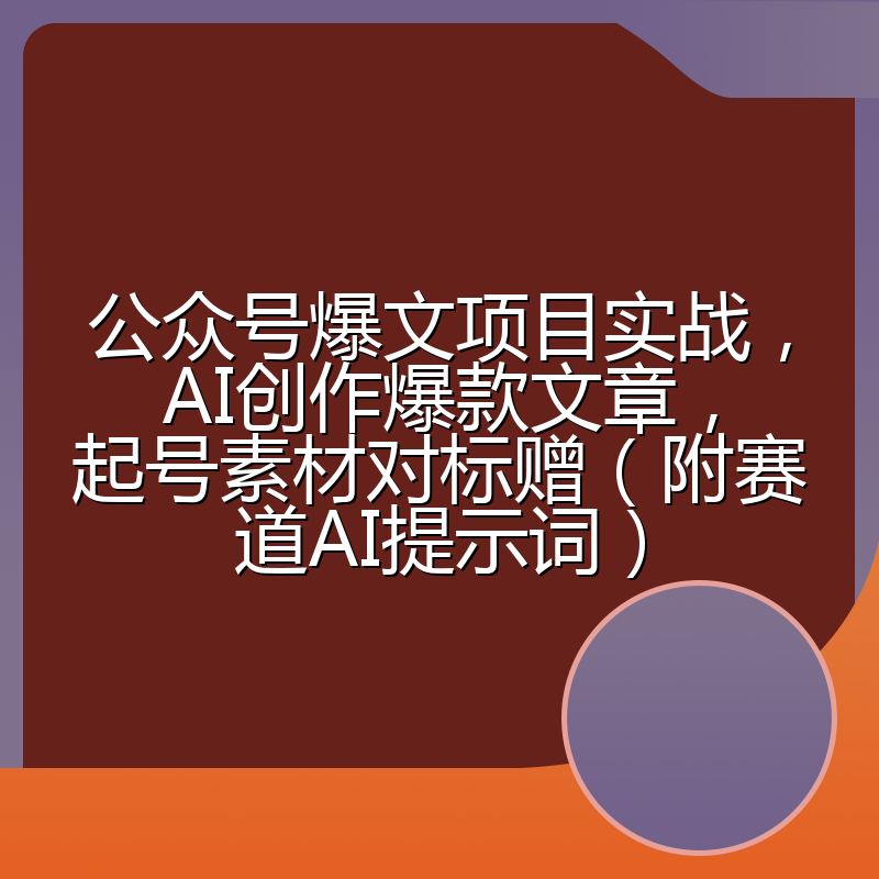 公众号爆文项目实战，AI创作爆款文章，起号素材对标赠（附赛道AI提示词）
