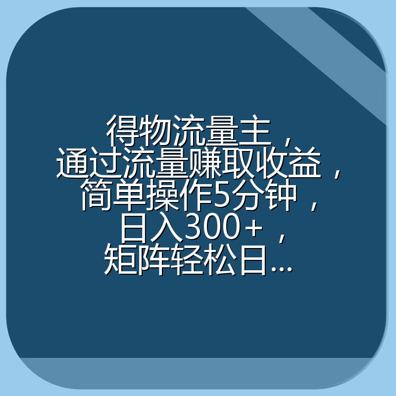 得物流量主，通过流量赚取收益，简单操作5分钟，日入300+，矩阵轻松日...