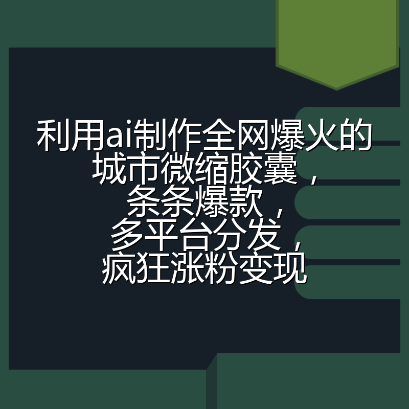 利用ai制作全网爆火的城市微缩胶囊，条条爆款，多平台分发，疯狂涨粉变现