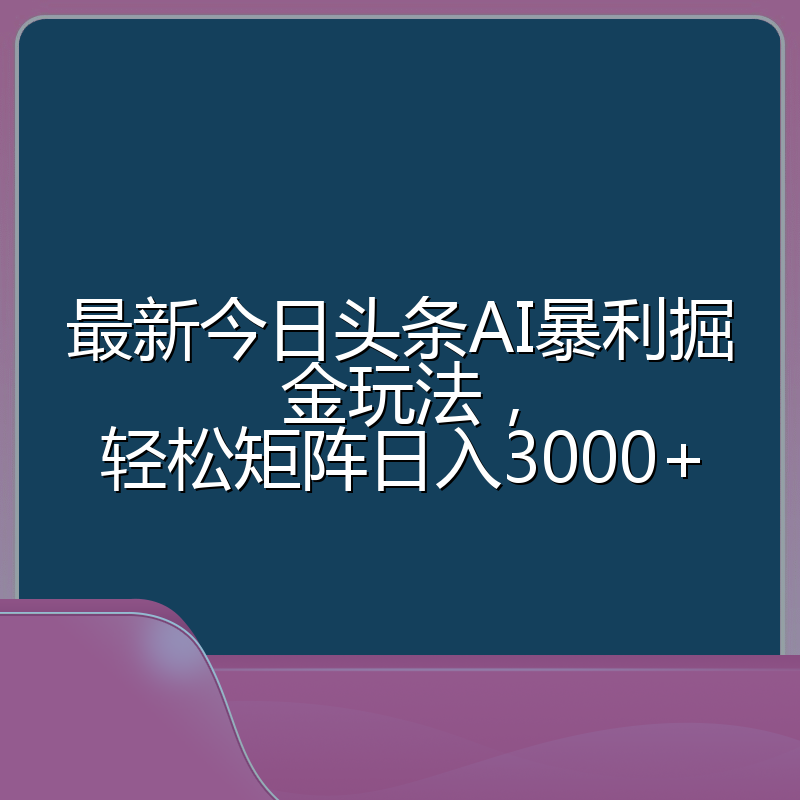 最新今日头条AI暴利掘金玩法，轻松矩阵日入3000+