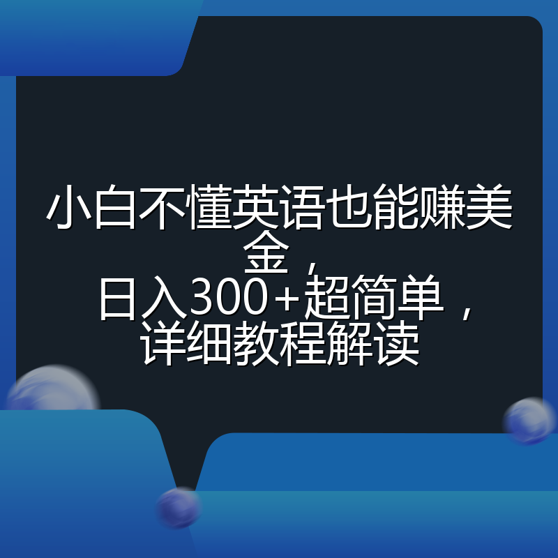 小白不懂英语也能赚美金，日入300+超简单，详细教程解读