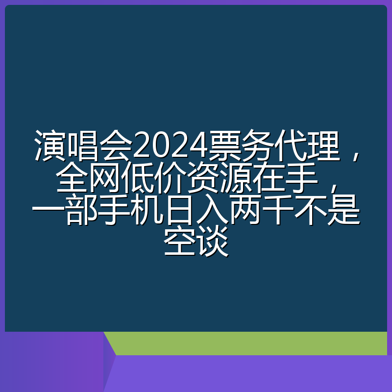 演唱会2024票务代理，全网低价资源在手，一部手机日入两千不是空谈
